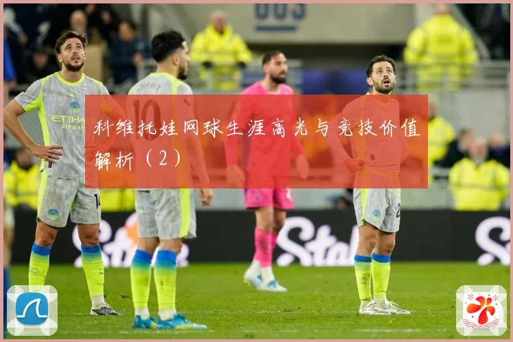 科维托娃网球生涯高光与竞技价值解析（2）