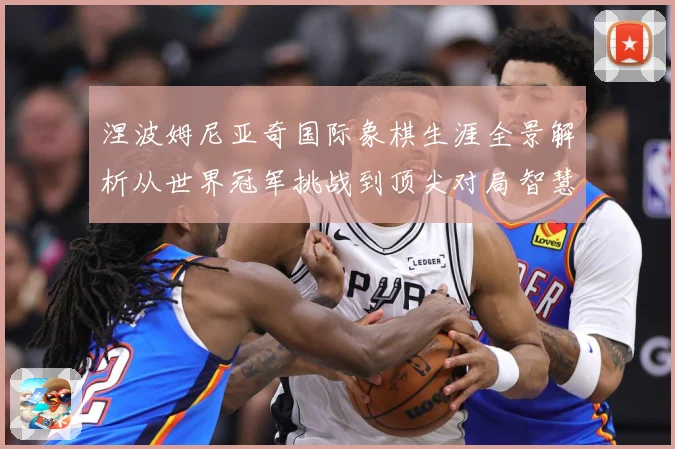 涅波姆尼亚奇国际象棋生涯全景解析从世界冠军挑战到顶尖对局智慧