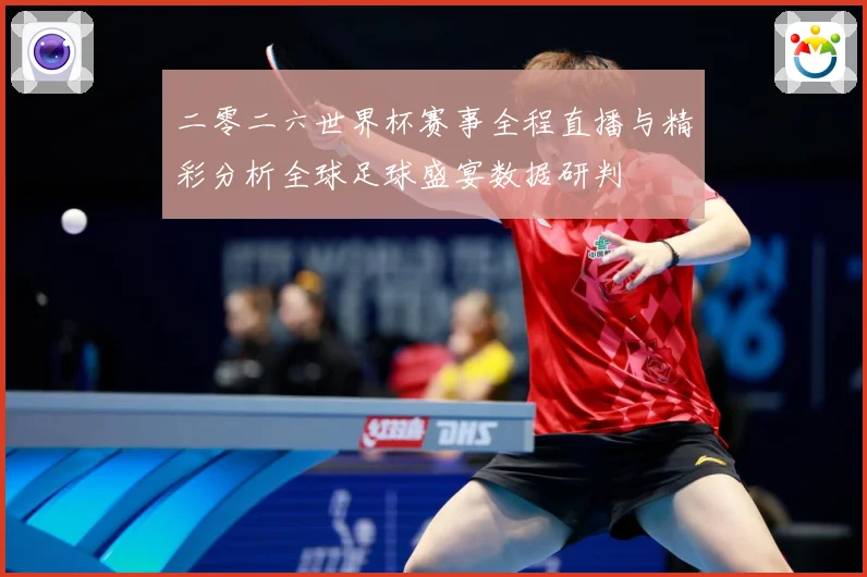 二零二六世界杯赛事全程直播与精彩分析全球足球盛宴数据研判