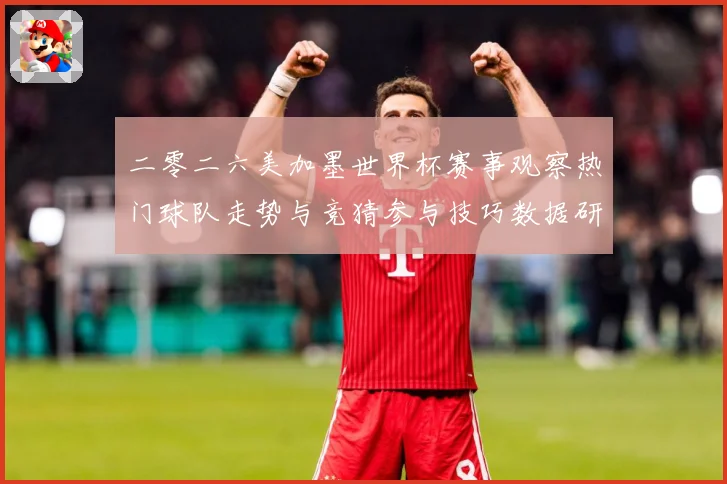 二零二六美加墨世界杯赛事观察热门球队走势与竞猜参与技巧数据研判