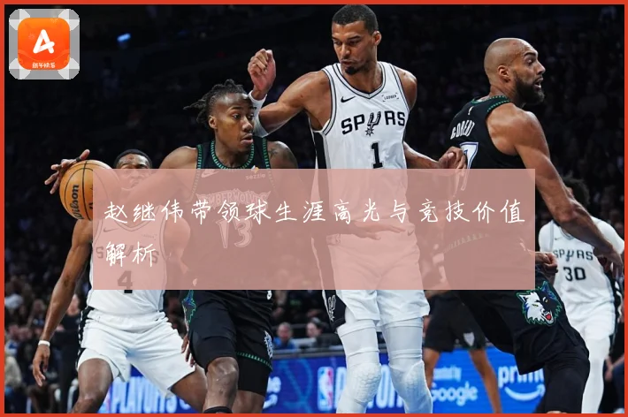 赵继伟带领球生涯高光与竞技价值解析