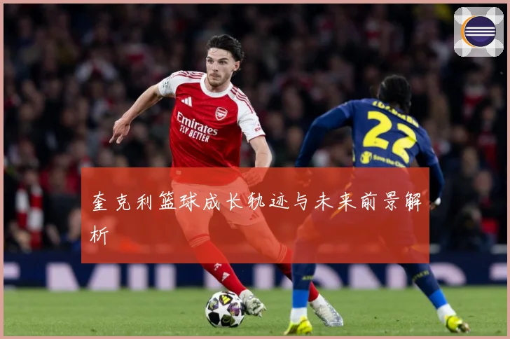 奎克利篮球成长轨迹与未来前景解析