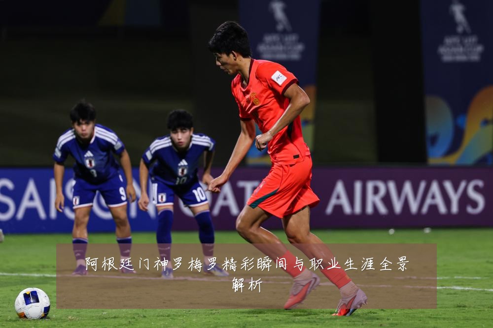 阿根廷门神罗梅罗精彩瞬间与职业生涯全景解析