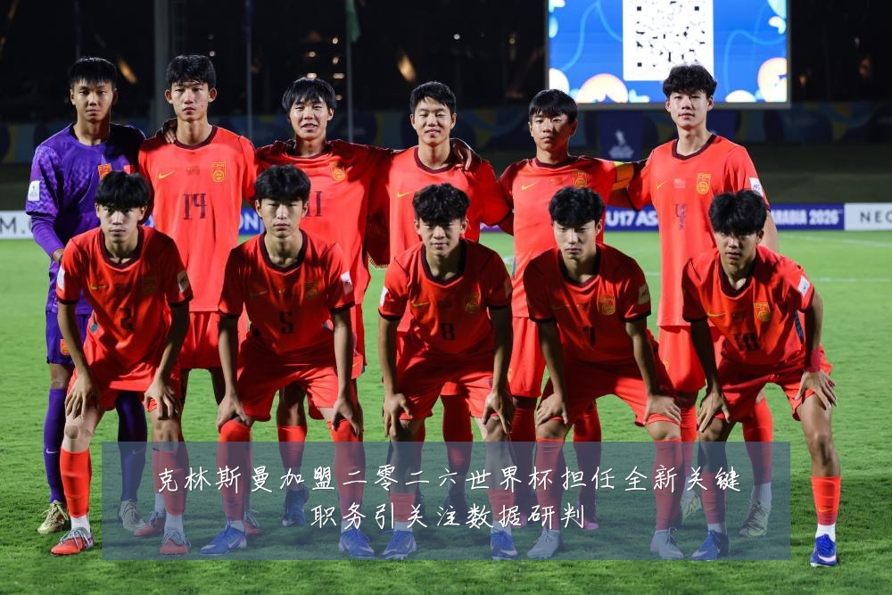 克林斯曼加盟二零二六世界杯担任全新关键职务引关注数据研判