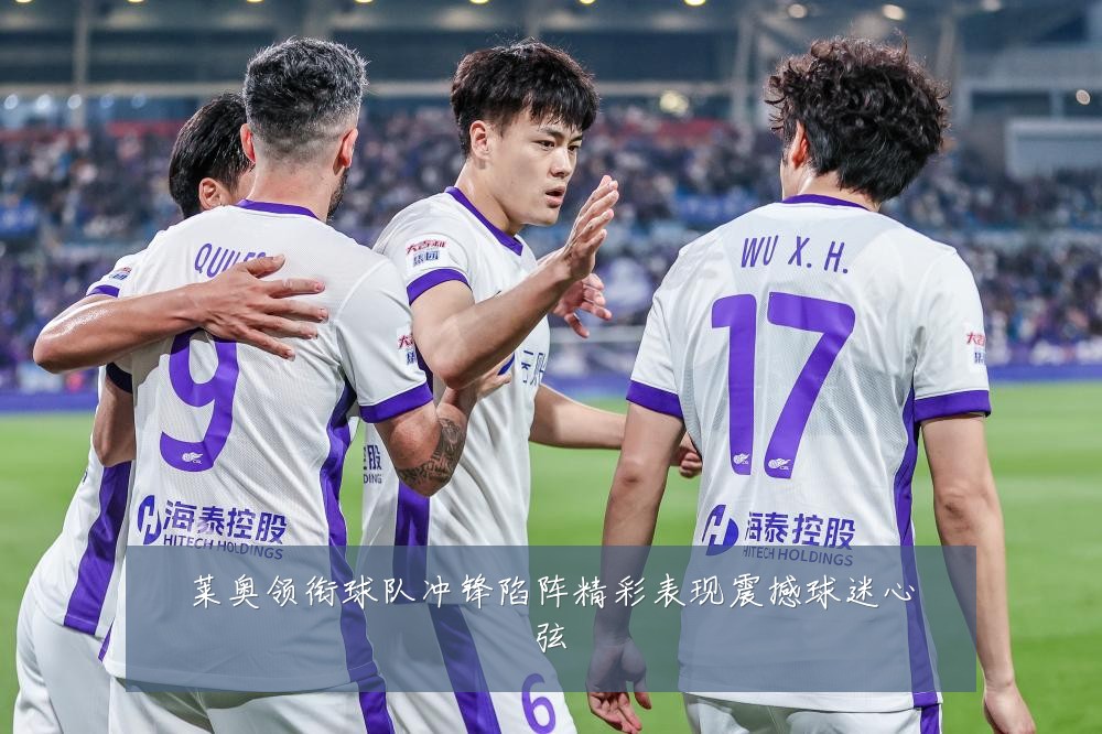 莱奥领衔球队冲锋陷阵精彩表现震撼球迷心弦