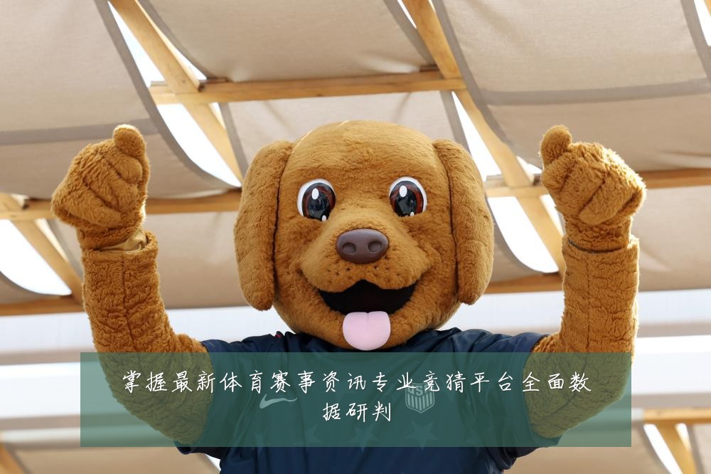 掌握最新体育赛事资讯专业竞猜平台全面数据研判